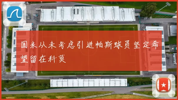 国米从未考虑引进帕斯球员坚定希望留在科莫